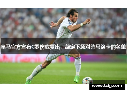 皇马官方宣布C罗伤愈复出，敲定下场对阵马洛卡的名单